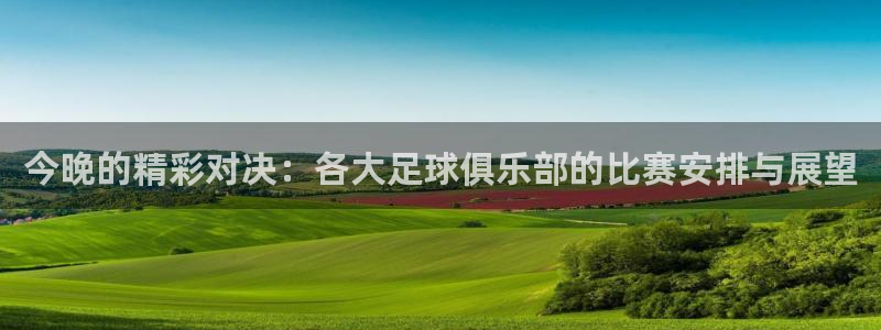 今晚的精彩对决：各大足球俱乐部的比赛安排与展望